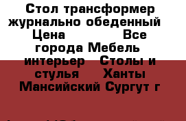 Стол трансформер журнально обеденный › Цена ­ 33 500 - Все города Мебель, интерьер » Столы и стулья   . Ханты-Мансийский,Сургут г.